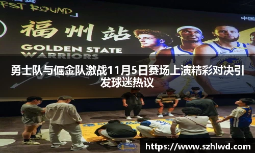 勇士队与倔金队激战11月5日赛场上演精彩对决引发球迷热议